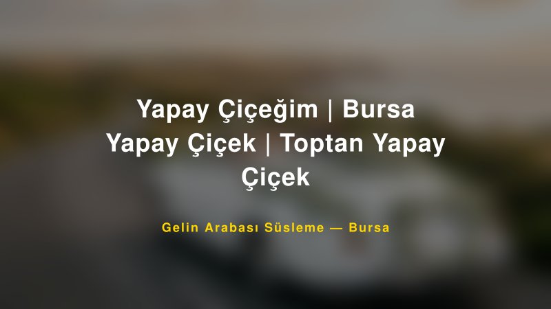 Yapay Çiçeğim | Bursa Yapay Çiçek | Toptan Yapay Çiçek — Bursa Kır Düğünü Mekanı Rehberi