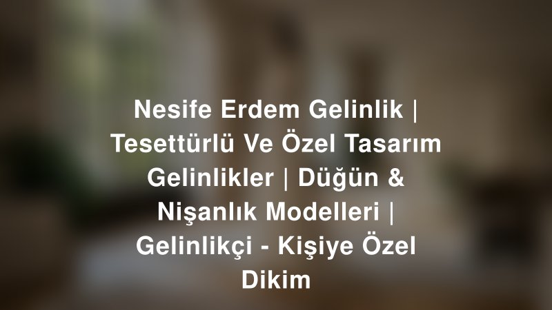 Nesife Erdem Gelinlik | Tesettürlü Ve Özel Tasarım Gelinlikler | Düğün & Nişanlık Modelleri | Gelinlikçi - Kişiye Özel Dikim — Bursa Kır Düğünü Mekanı Rehberi