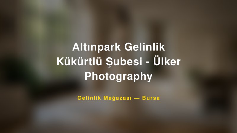 Altınpark Gelinlik Kükürtlü Şubesi - Ülker Photography — Bursa Kır Düğünü Mekanı Rehberi