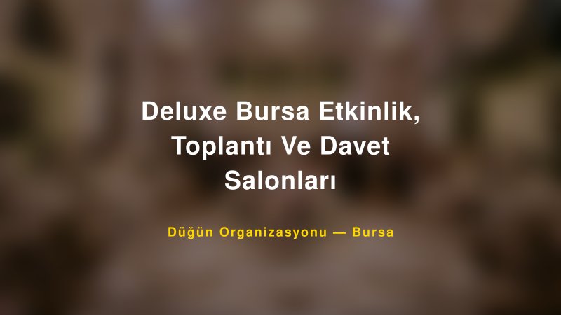 Deluxe Bursa Etkinlik, Toplantı Ve Davet Salonları — Bursa Kır Düğünü Mekanı Rehberi