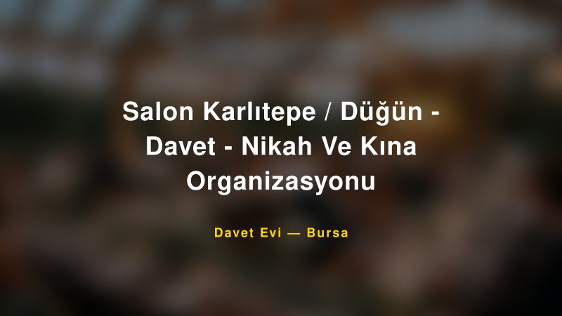 Salon Karlıtepe / Düğün - Davet - Nikah Ve Kına Organizasyonu Fiyatları ve Paket Seçenekleri